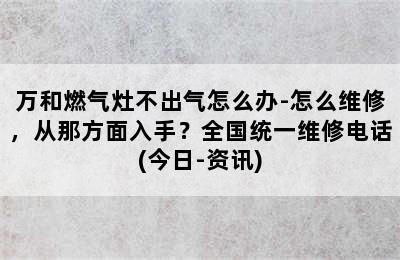 万和燃气灶不出气怎么办-怎么维修，从那方面入手？全国统一维修电话(今日-资讯)