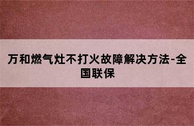 万和燃气灶不打火故障解决方法-全国联保