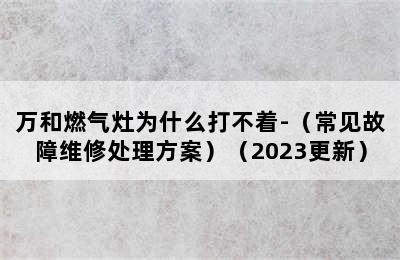 万和燃气灶为什么打不着-（常见故障维修处理方案）（2023更新）