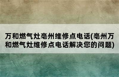 万和燃气灶亳州维修点电话(亳州万和燃气灶维修点电话解决您的问题)