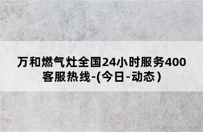 万和燃气灶全国24小时服务400客服热线-(今日-动态）