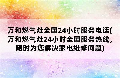 万和燃气灶全国24小时服务电话(万和燃气灶24小时全国服务热线，随时为您解决家电维修问题)