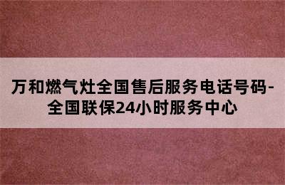 万和燃气灶全国售后服务电话号码-全国联保24小时服务中心