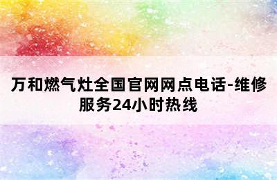 万和燃气灶全国官网网点电话-维修服务24小时热线