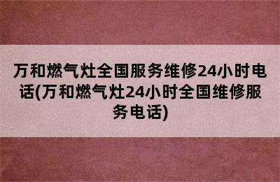 万和燃气灶全国服务维修24小时电话(万和燃气灶24小时全国维修服务电话)