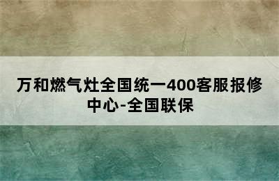 万和燃气灶全国统一400客服报修中心-全国联保