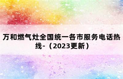 万和燃气灶全国统一各市服务电话热线-（2023更新）