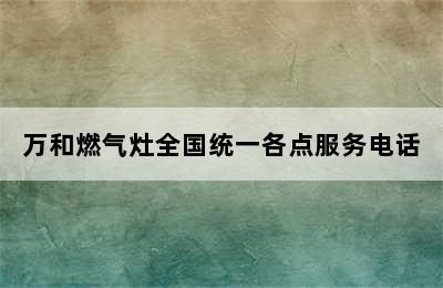 万和燃气灶全国统一各点服务电话