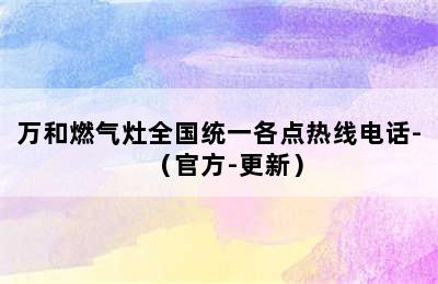 万和燃气灶全国统一各点热线电话-（官方-更新）