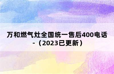 万和燃气灶全国统一售后400电话-（2023已更新）