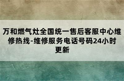 万和燃气灶全国统一售后客服中心维修热线-维修服务电话号码24小时更新