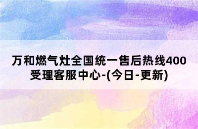 万和燃气灶全国统一售后热线400受理客服中心-(今日-更新)