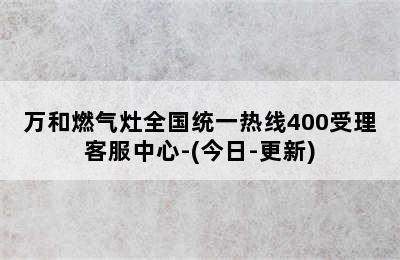 万和燃气灶全国统一热线400受理客服中心-(今日-更新)