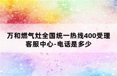 万和燃气灶全国统一热线400受理客服中心-电话是多少