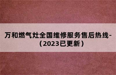 万和燃气灶全国维修服务售后热线-（2023已更新）