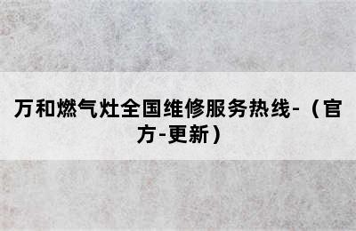 万和燃气灶全国维修服务热线-（官方-更新）