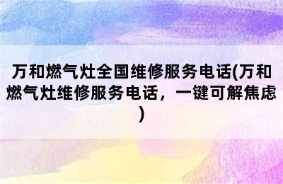 万和燃气灶全国维修服务电话(万和燃气灶维修服务电话，一键可解焦虑)