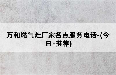 万和燃气灶厂家各点服务电话-(今日-推荐)