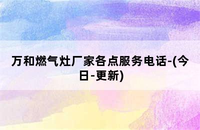 万和燃气灶厂家各点服务电话-(今日-更新)