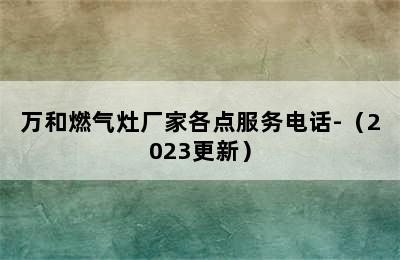 万和燃气灶厂家各点服务电话-（2023更新）