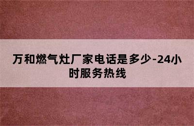 万和燃气灶厂家电话是多少-24小时服务热线