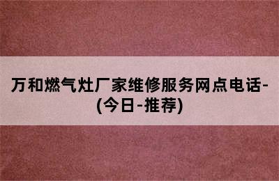 万和燃气灶厂家维修服务网点电话-(今日-推荐)