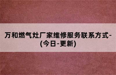 万和燃气灶厂家维修服务联系方式-(今日-更新)