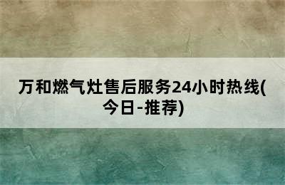 万和燃气灶售后服务24小时热线(今日-推荐)