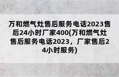 万和燃气灶售后服务电话2023售后24小时厂家400(万和燃气灶售后服务电话2023，厂家售后24小时服务)