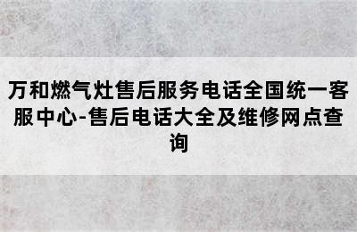 万和燃气灶售后服务电话全国统一客服中心-售后电话大全及维修网点查询