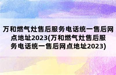 万和燃气灶售后服务电话统一售后网点地址2023(万和燃气灶售后服务电话统一售后网点地址2023)