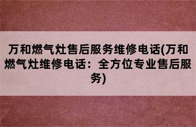 万和燃气灶售后服务维修电话(万和燃气灶维修电话：全方位专业售后服务)