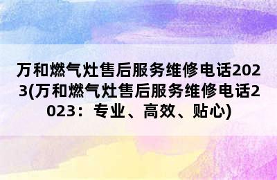 万和燃气灶售后服务维修电话2023(万和燃气灶售后服务维修电话2023：专业、高效、贴心)