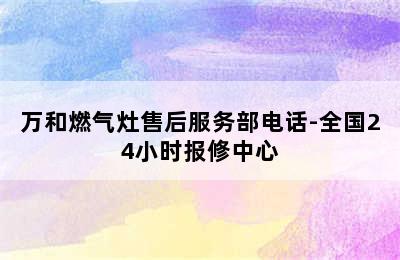 万和燃气灶售后服务部电话-全国24小时报修中心