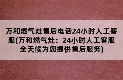 万和燃气灶售后电话24小时人工客服(万和燃气灶：24小时人工客服全天候为您提供售后服务)