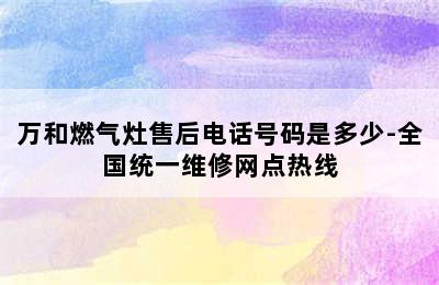 万和燃气灶售后电话号码是多少-全国统一维修网点热线