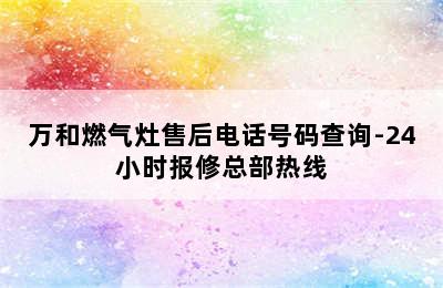 万和燃气灶售后电话号码查询-24小时报修总部热线