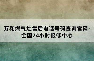 万和燃气灶售后电话号码查询官网-全国24小时报修中心