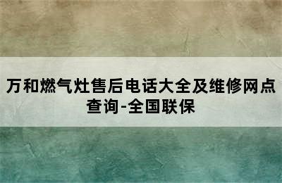 万和燃气灶售后电话大全及维修网点查询-全国联保