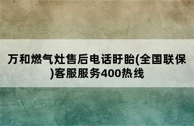 万和燃气灶售后电话盱眙(全国联保)客服服务400热线