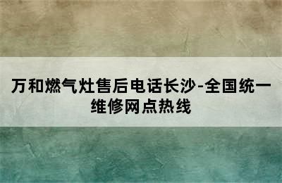 万和燃气灶售后电话长沙-全国统一维修网点热线