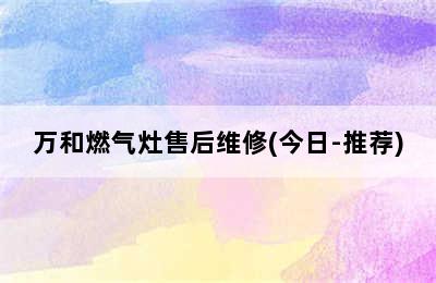 万和燃气灶售后维修(今日-推荐)