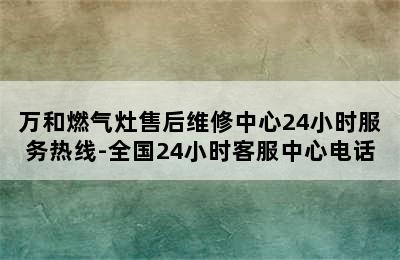 万和燃气灶售后维修中心24小时服务热线-全国24小时客服中心电话