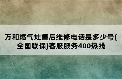 万和燃气灶售后维修电话是多少号(全国联保)客服服务400热线