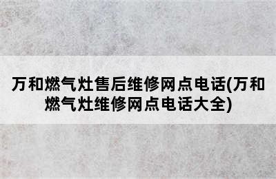 万和燃气灶售后维修网点电话(万和燃气灶维修网点电话大全)