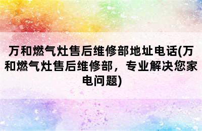 万和燃气灶售后维修部地址电话(万和燃气灶售后维修部，专业解决您家电问题)