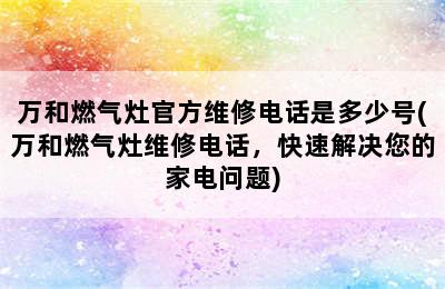 万和燃气灶官方维修电话是多少号(万和燃气灶维修电话，快速解决您的家电问题)