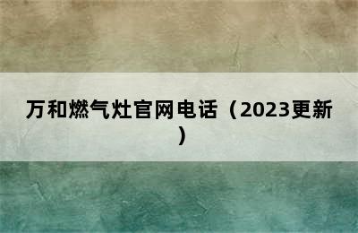 万和燃气灶官网电话（2023更新）