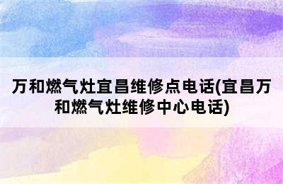 万和燃气灶宜昌维修点电话(宜昌万和燃气灶维修中心电话)