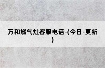 万和燃气灶客服电话-(今日-更新)